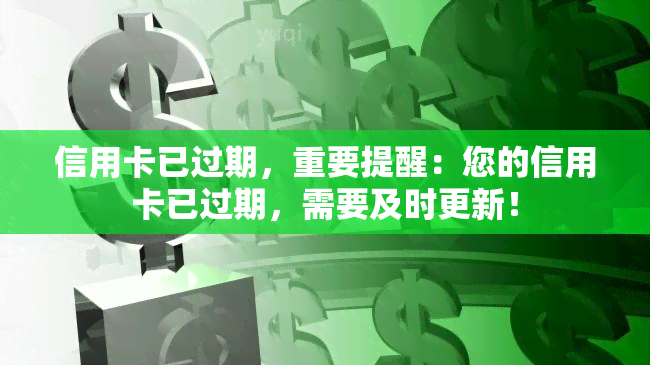 信用卡已过期，重要提醒：您的信用卡已过期，需要及时更新！