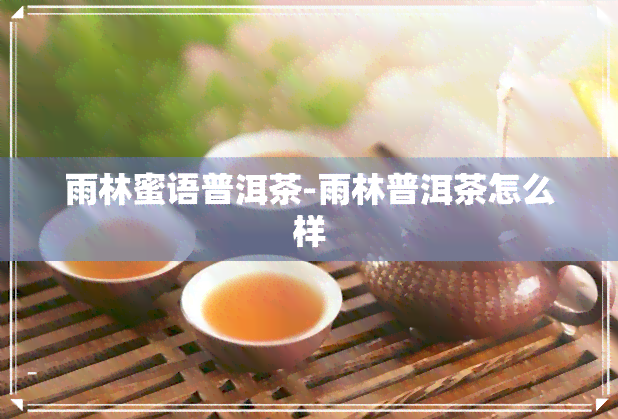 雨林蜜语普洱茶-雨林普洱茶怎么样