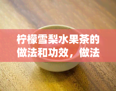 柠檬雪梨水果茶的做法和功效，做法简单易学，柠檬雪梨水果茶的功效你get了吗？