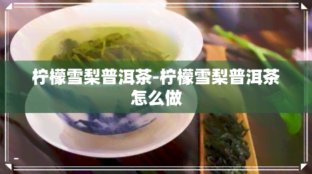 柠檬雪梨普洱茶-柠檬雪梨普洱茶怎么做