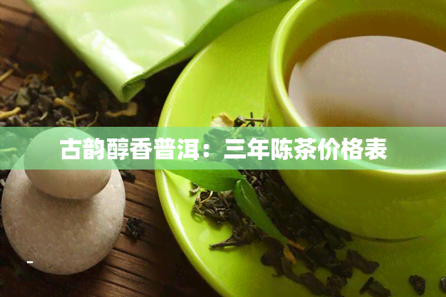 古韵醇香普洱：三年陈茶价格表