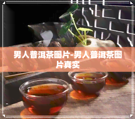 男人普洱茶图片-男人普洱茶图片真实