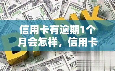 信用卡有逾期1个月会怎样，信用卡逾期1个月会产生什么后果？