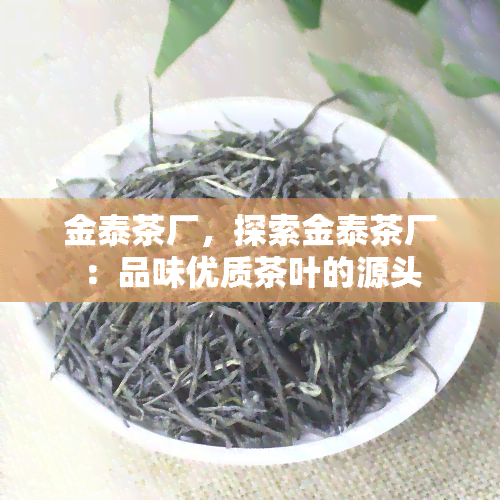 金泰茶厂，探索金泰茶厂：品味优质茶叶的源头