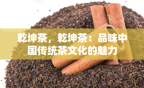 乾坤茶，乾坤茶：品味中国传统茶文化的魅力