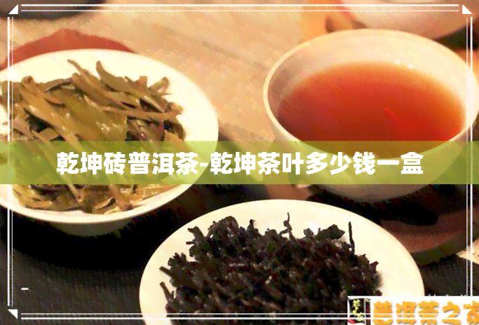 乾坤砖普洱茶-乾坤茶叶多少钱一盒