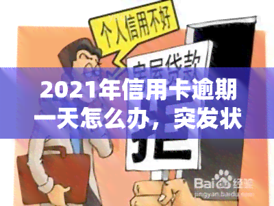 2021年信用卡逾期一天怎么办，突发状况：2021年信用卡逾期一天，该怎么办？