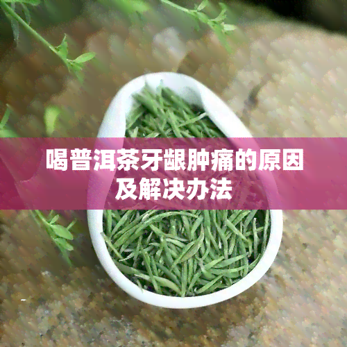 喝普洱茶牙龈肿痛的原因及解决办法