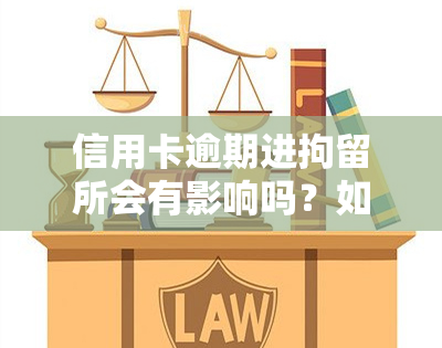 信用卡逾期进拘留所会有影响吗？如何应对？