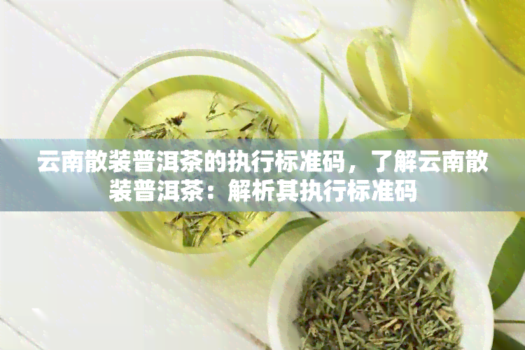 云南散装普洱茶的执行标准码，了解云南散装普洱茶：解析其执行标准码