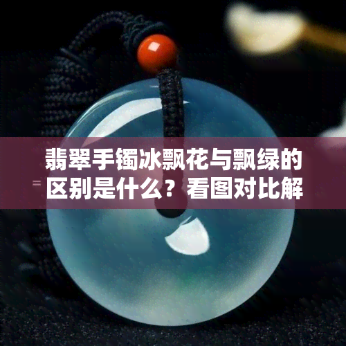 翡翠手镯冰飘花与飘绿的区别是什么？看图对比解析