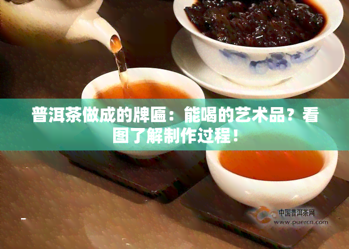 普洱茶做成的牌匾：能喝的艺术品？看图了解制作过程！