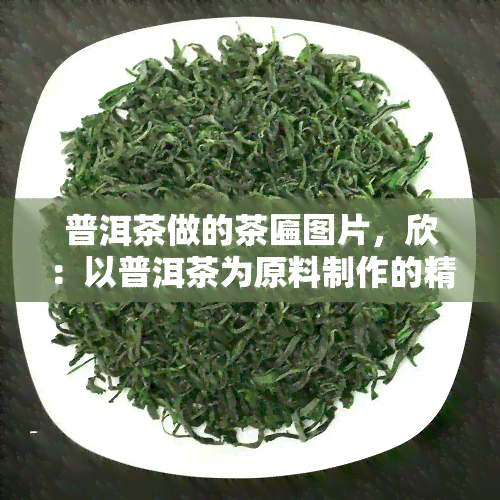 普洱茶做的茶匾图片，欣：以普洱茶为原料制作的精美茶匾图片