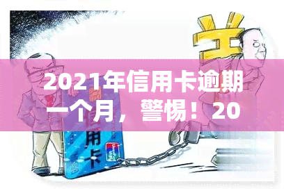 2021年信用卡逾期一个月，警惕！2021年信用卡逾期一个月的后果