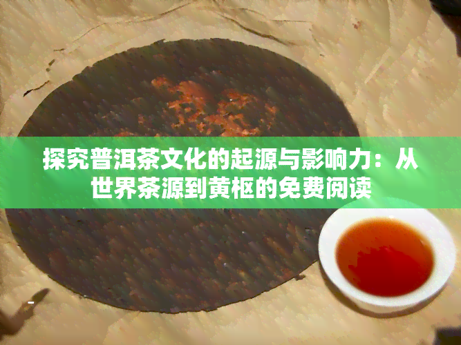 探究普洱茶文化的起源与影响力：从世界茶源到黄枢的免费阅读