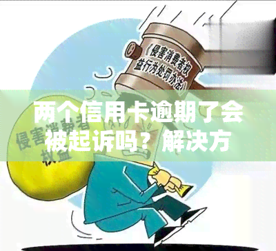 两个信用卡逾期了会被起诉吗？解决方案及风险分析