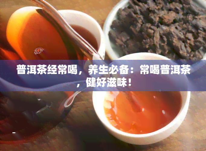 普洱茶经常喝，养生必备：常喝普洱茶，健好滋味！