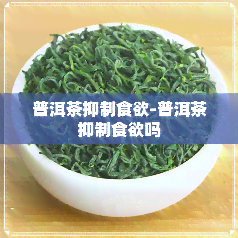 普洱茶抑制食欲-普洱茶抑制食欲吗