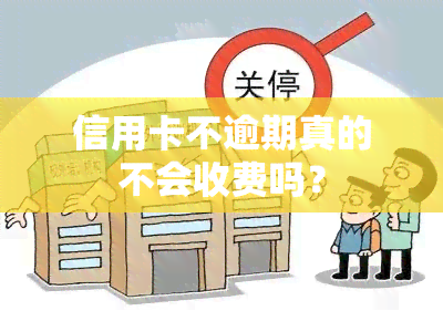 信用卡不逾期真的不会收费吗？