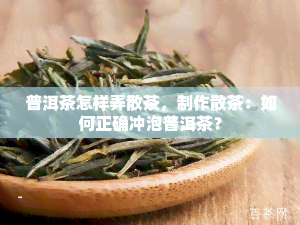 普洱茶怎样弄散茶，制作散茶：如何正确冲泡普洱茶？