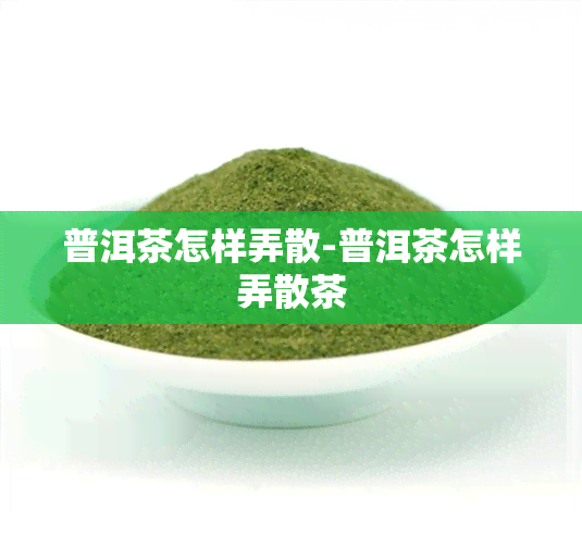 普洱茶怎样弄散-普洱茶怎样弄散茶