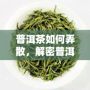 普洱茶如何弄散，解密普洱茶的散茶制作方法