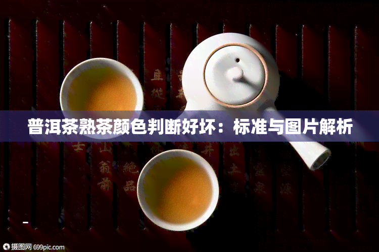 普洱茶熟茶颜色判断好坏：标准与图片解析