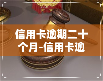 信用卡逾期二十个月-信用卡逾期二十个月会怎么样