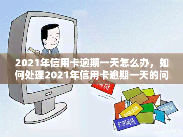 2021年信用卡逾期一天怎么办，如何处理2021年信用卡逾期一天的问题？