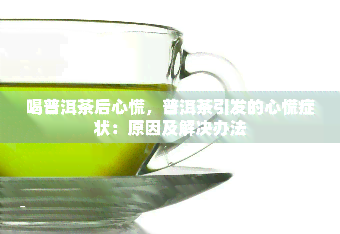 喝普洱茶后心慌，普洱茶引发的心慌症状：原因及解决办法