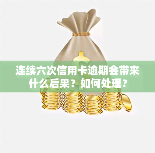 连续六次信用卡逾期会带来什么后果？如何处理？