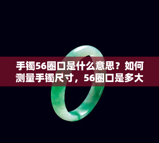 手镯56圈口是什么意思？如何测量手镯尺寸，56圈口是多大？是否算大号？