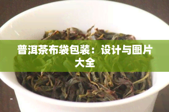 普洱茶布袋包装：设计与图片大全