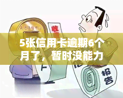 5张信用卡逾期6个月了，暂时没能力还，如何处理？