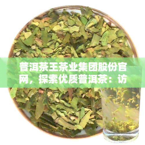 普洱茶王茶业集团股份官网，探索优质普洱茶：访问普洱茶王茶业集团股份官网