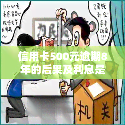 信用卡500元逾期8年的后果及利息是多少？