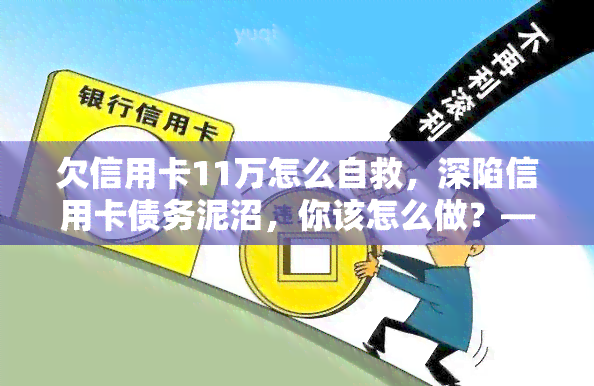 欠信用卡11万怎么自救，深陷信用卡债务泥沼，你该怎么做？——欠信用卡11万的自救指南