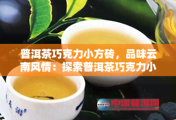 普洱茶巧克力小方砖，品味云南风情：探索普洱茶巧克力小方砖的独特魅力