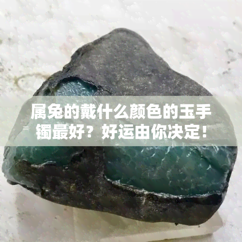 属兔的戴什么颜色的玉手镯更好？好运由你决定！