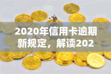 2020年信用卡逾期新规定，解读2020年下信用卡逾期的新规定