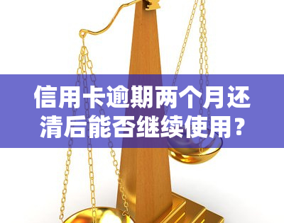 信用卡逾期两个月还清后能否继续使用？安全性如何？