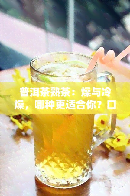 普洱茶熟茶：燥与冷燥，哪种更适合你？口感比较解析