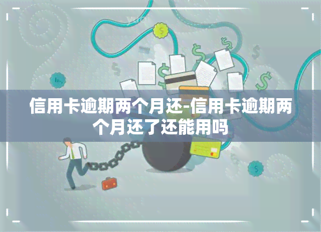 信用卡逾期两个月还-信用卡逾期两个月还了还能用吗