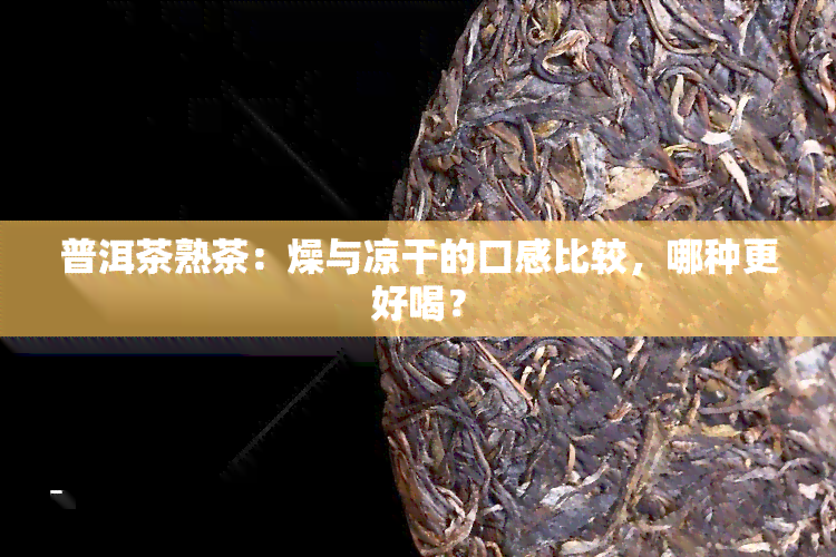 普洱茶熟茶：燥与凉干的口感比较，哪种更好喝？