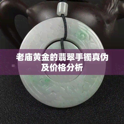 老庙黄金的翡翠手镯真伪及价格分析