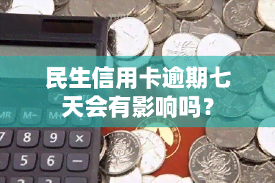 民生信用卡逾期七天会有影响吗？