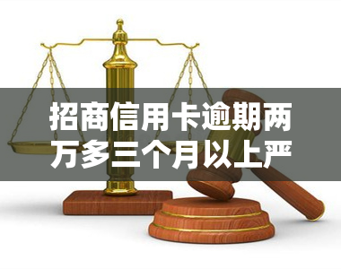 招商信用卡逾期两万多三个月以上严重吗？解决方法及后果探讨