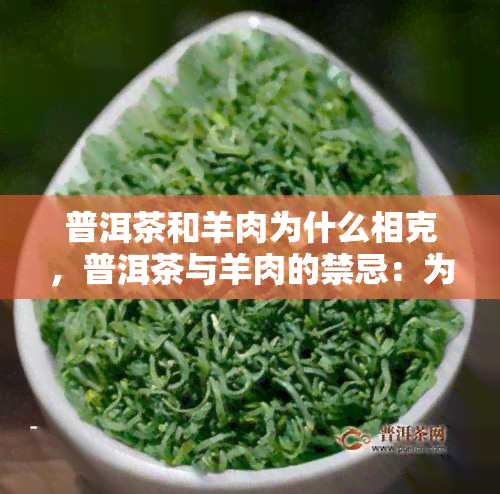 普洱茶和羊肉为什么相克，普洱茶与羊肉的禁忌：为何两者不能同时食用？