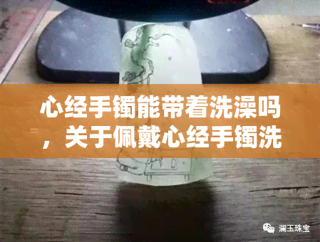 心经手镯能带着洗澡吗，关于佩戴心经手镯洗澡的问题