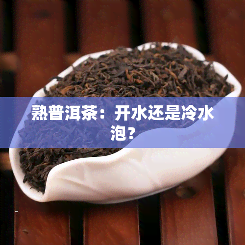 熟普洱茶：开水还是冷水泡？